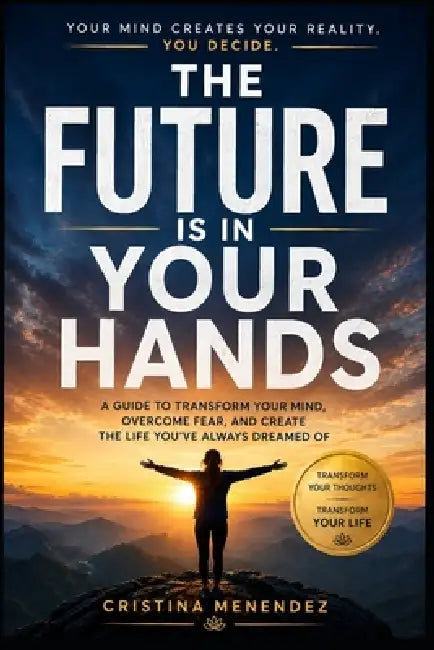The future is in your hands: Your thoughts shape your reality by Cristina Menendez
