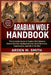 Arabian Wolf Handbook: The Complete Guide to Arabian Wolf Behavior, Desert Survival, Hunting Instincts, Social Structure, Conservation, and Life in th by Arden M. Smith