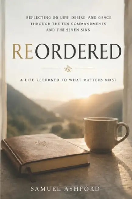 Reordered: Reflecting on Life, Desire, and Grace through the Ten Commandments and the Seven Sins by Samuel Ashford