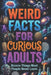 Weird Facts for Curious Adults: Bizarre Truths, Strange Science and Unbelievable Discoveries From Around the World, orvani s children's encyclopedia by Maddox Everett Vale