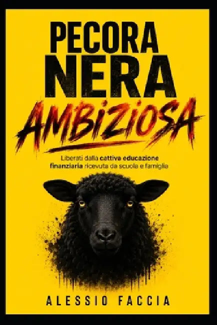 Pecora Nera Ambiziosa: Liberati dalla cattiva educazione finanziaria ricevuta da scuola e famiglia by Alessio Faccia