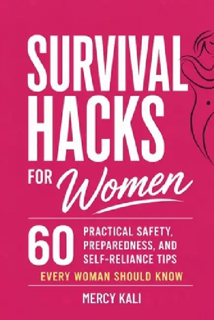 Survival Hacks for Women: 60 Practical Safety, Preparedness, and Self-Reliance Tips Every Woman Should Know by Mercy Kali