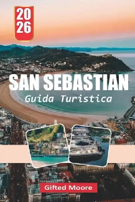Guida Turistica San Sebastian 2026: San Sebastián tra strade e coste: vivere la vita costiera, la cucina locale e gli angoli nascosti della città basc by Gifted Moore