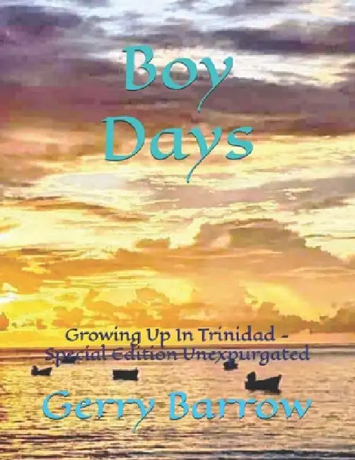 Boy Days: Growing Up In Trinidad - Special Edition Unexpurgated by Gerry Barrow