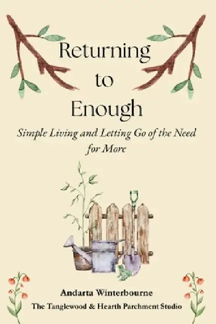 Returning to Enough: Simple Living and Letting Go of the Need for More by Andarta Winterbourne