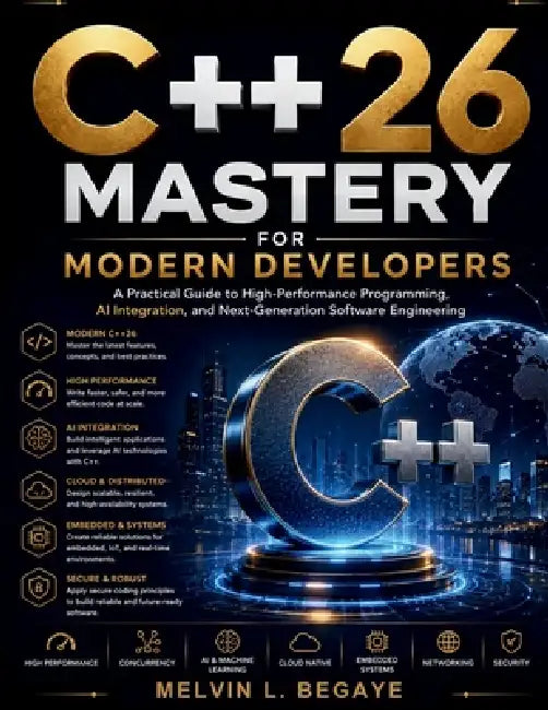 C++26 Mastery for Modern Developers: A Practical Guide to High-Performance Programming, AI Integration, and Next-Generation Software Engineering by Melvin L. Begaye