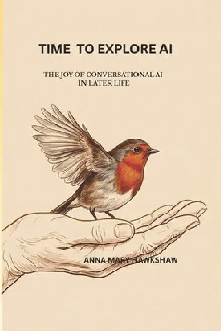 Time to Explore AI: The Joy of Conversational Artificial Intelligence In Later Life by Anna Mary Hawkshaw
