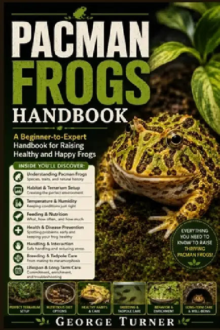pacman frogs handbook: A Beginner-to-Expert Handbook for Raising Healthy and Happy Frogs by George Turner