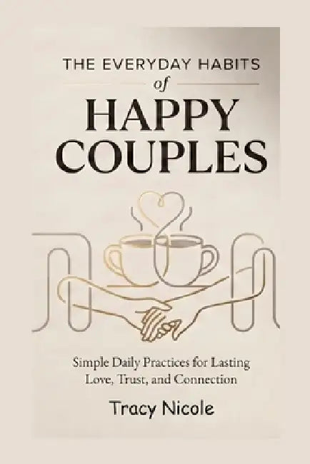 The Everyday Habits of Happy Couples: Simple Daily Practices for Lasting Love, Trust, and Connection by Tracy Nicole
