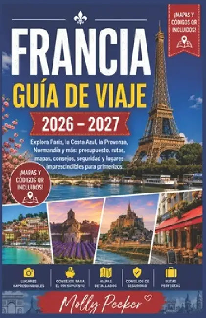 FRANCIA GUÍA DE VIAJE 2026 - 2027 Explora París, la Costa Azul, la Provenza, Normandía y más: presupuesto, rutas, mapas, consejos, seguridad y lugares by Molly Peeker