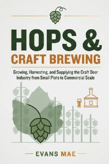 Hops & Craft Brewing: Growing, Harvesting, and Supplying the Craft Beer Industry from Small Plots to Commercial Scale by Alice Schwartz, Evans Mae