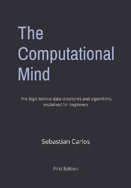 The Computational Mind: Master the Logic Behind Data Structures and Algorithms First to Engineer Ingenious Solutions 7 x 10 inches 294 Pages by Sebastian Carlos