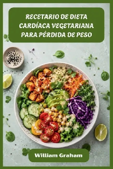 Recetario de Dieta Cardíaca Vegetariana Para Pérdida de Peso: Recetas vegetales satisfactorias para derretir grasas, reducir el colesterol y darle ene by William Graham