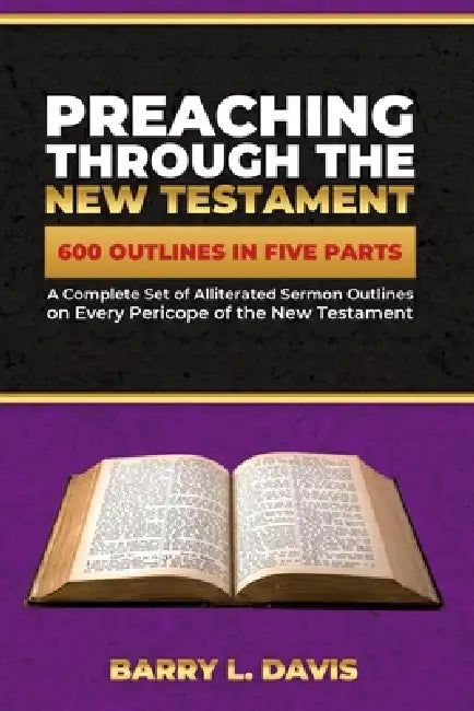 Preaching Through the New Testament: A Complete Set of Alliterated Sermon Outlines on Every Pericope of the New Testament by Barry L. Davis