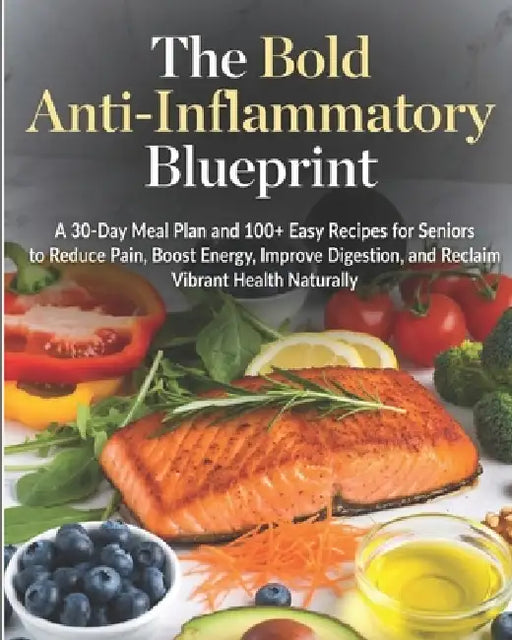 The Bold Anti-Inflammatory Blueprint: A 30-Day Meal Plan and 100+ Easy Recipes for Seniors to Reduce Pain, Boost Energy, Improve Digestion, and Reclai by Doressa Anderson