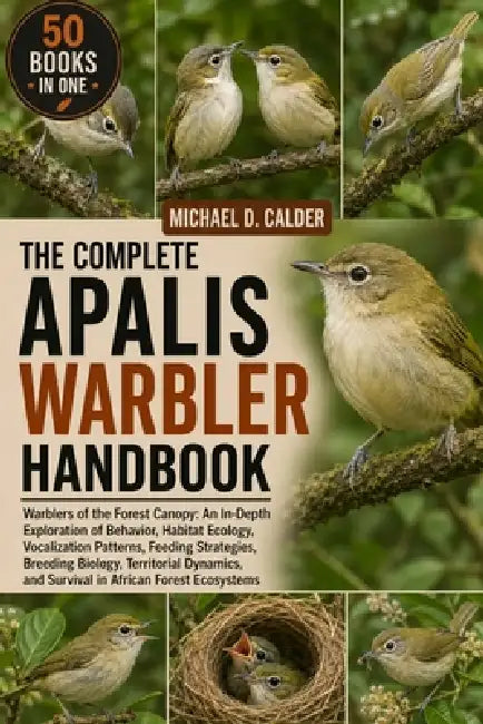 The Complete Apalis Warbler Handbook: Warblers of the Forest Canopy: An In-Depth Exploration of Behavior, Habitat Ecology, Vocalization Patterns, Feed by Michael D. Calder
