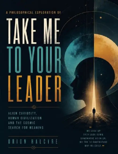 A Philosophical Exploration of Take Me to Your Leader: Alien Curiosity, Human Civilization and the Cosmic Search for Meaning by Orion Halcyre