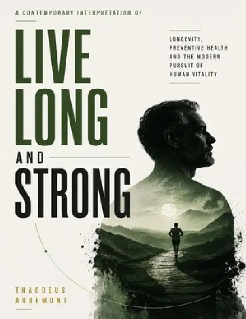 A Contemporary Interpretation of Live Long and Strong: Longevity, Preventive Health and the Modern Pursuit of Human Vitality by Thaddeus Auremont