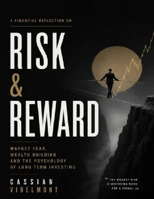 A Financial Reflection on Risk & Reward: Market Fear, Wealth Building and the Psychology of Long Term Investing by Cassian Virelmont
