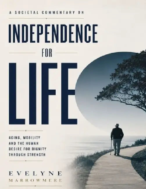 A Societal Commentary on Independence for Life: Aging, Mobility and the Human Desire for Dignity Through Strength by Evelyne Marrowmere