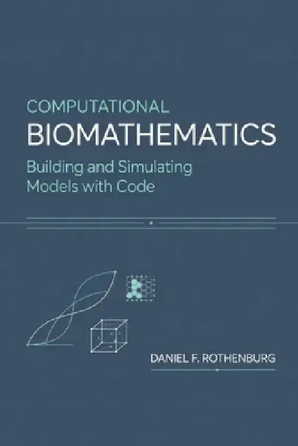 Computational Biomathematics: Building and Simulating Models with Code by Alice Schwartz, Daniel F. Rothenburg