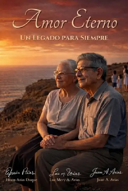 Amor eterno: Un legado para siempre by Efrain Arias Duque, Luz Mery a. Arias, Juan A. Arias