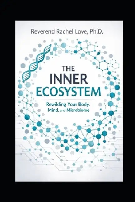 The Inner Ecosystem: Rewilding Your Body, Mind, and Microbiome by Reverend Rachel Love