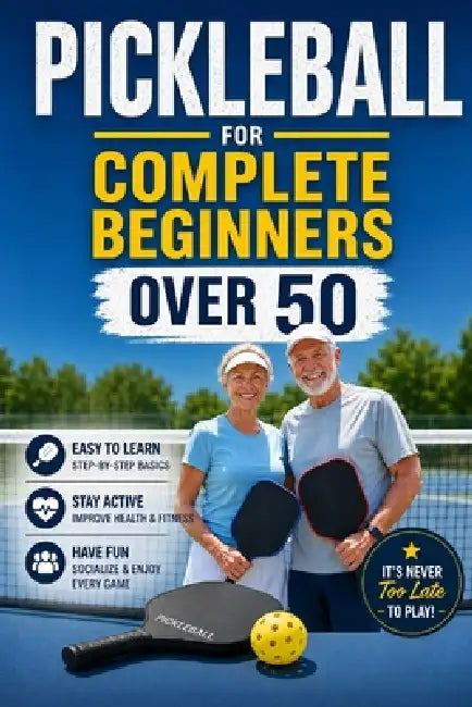 Pickleball for Complete Beginners Over 50: Simple Rules, Easy Drills, and Smart Strategies to Start Winning Fast Without Feeling Overwhelmed by Aaron Stokes
