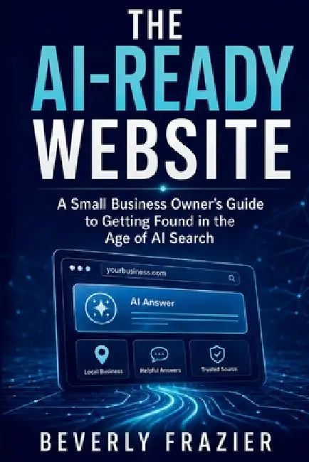 The Ai-Ready Website: A Small Business Owner's Guide to Getting Found in the Age of AI Search by Beverly Frazier