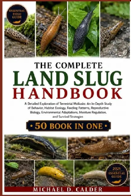 The Complete Land Slug Handbook: A Detailed Exploration of Terrestrial Mollusks: An In-Depth Study of Behavior, Habitat Ecology, Feeding Patterns, Rep by Michael D. Calder