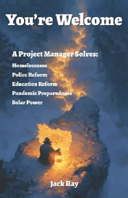 You're Welcome: A Project Manager Solves: Homelessness, Police Reform, Education Reform, Pandemic Preparedness, Solar Power in Puerto Rico by Jack Ray