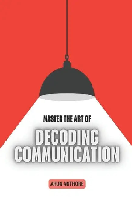 Master the Art of Decoding Communication: Understanding Hidden Meanings in Everyday Conversations Decoding Offline and Online Communication The Psycho by Arun Kumar Anthore
