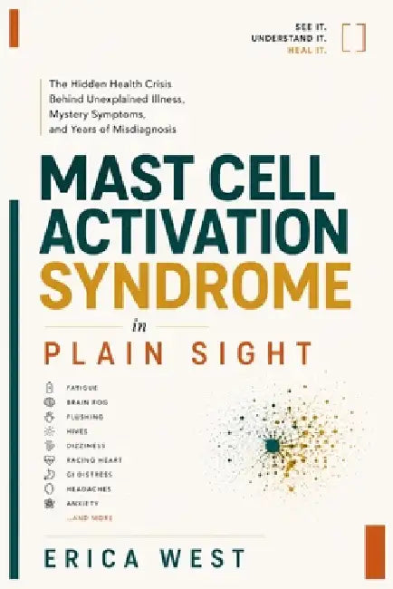 Mast Cell Activation Syndrome in Plain Sight: The Hidden Health Crisis Behind Unexplained Illness, Mystery Symptoms, and Years of Misdiagnosis by Erica West