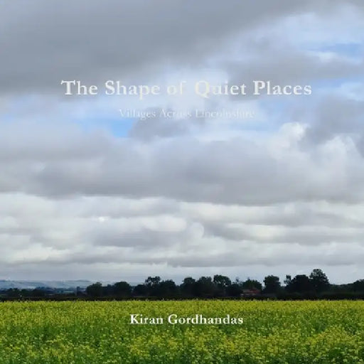 The Shape of Quiet Places: Villages Across Lincolnshire by Kiran Gordhandas