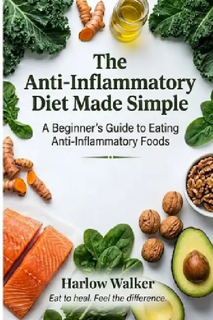 The Anti-Inflammatory Diet Made Simple: A Beginner's Guide to Eating Anti-Inflammatory Foods by Harlow Walker