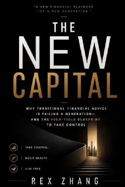 The New Capital: Why Traditional Financial Advice is Failing a Generation-and the High-Yield Blueprint to Take Control by Rex Zhang