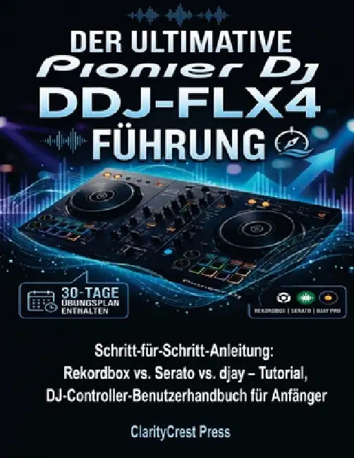 Der ultimative Pionier DJ DDJ-FLX4 Führung: Schritt-für-Schritt-Anleitung: Rekordbox vs. Serato vs. djay - Tutorial, DJ-Controller-Benutzerhandbuch fü by Toni S. Blauenstein, Claritycrest Press