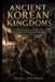 Ancient Korean Kingdoms: The Rise of Goguryeo, Baekje, Silla, and the Wars That Shaped the Peninsula by Nicole Townsend
