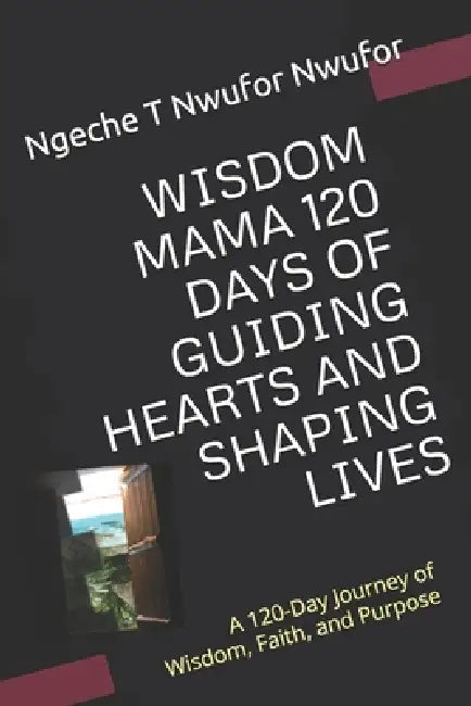 Wisdom Mama 120 Days of Guiding Hearts and Shaping Lives: A 120-Day Journey of Wisdom, Faith, and Purpose by Ngeche T. Nwufor Nwufor