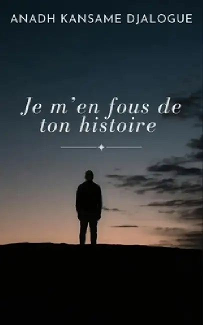 Je m'En Fous de Ton Histoire: Qu'est-ce que je gagne en te faisant la caution pour ton projet de voyage d'étude ? by Anadh Kansame Djalogue