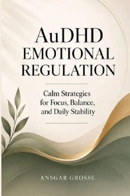 AuDHD Emotional Regulation: Calm Strategies for Focus, Balance, and Daily Stability by Ansgar Grosse