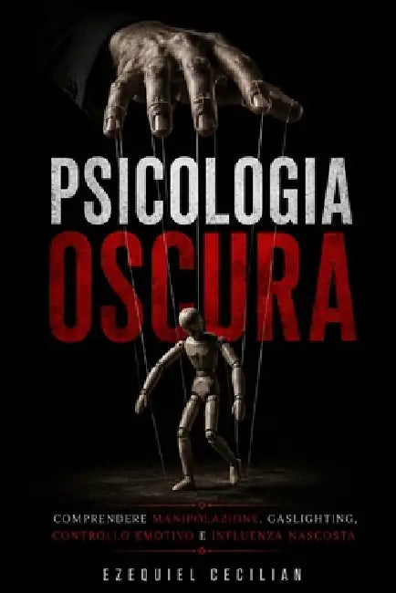 Psicologia oscura: Comprendere manipolazione, gaslighting, controllo emotivo e influenza nascosta by A. Sunot, Ezequiel Cecilian