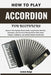 How To Play Accordion For Beginners: Discover Step-By-Step Musical Skills, Easy Practice Methods, Techniques, and Expressive Playing Secrets That Insp by Leona Saige