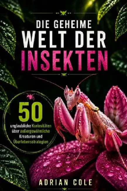 Die Geheime Welt Der Insekten: 50 unglaubliche Kuriositäten über außergewöhnliche Kreaturen und Überlebensstrategien by A. Sunot, Adrian Cole