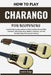 How To Play Charango For Beginners: Essential Step-by-Step Guidance to Build Confident Musical Skills, Techniques, Effortlessly Master Rhythm & Harmon by Leona Saige