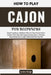 How To Play Cajon For Beginners: Unlock Confidence & Rhythmic Skill with Clear, Practice-Driven Guidance That Helps New Players Develop Groove, Techni by Leona Saige