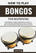 How To Play Bongos For Beginners: Unlock Rhythmic Confidence & Expressive Percussion Skills - A Step-by-Step Guide to Mastering Hand Techniques, Found by Leona Saige