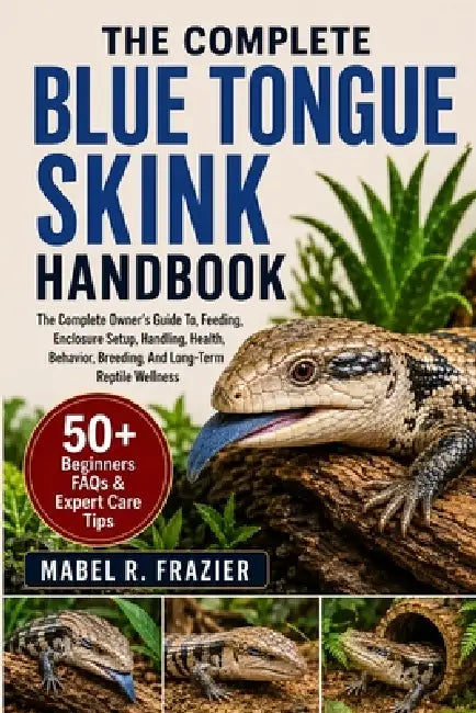 The Complete Blue Tongue Skink Handbook: The Complete Owner's Guide To, Feeding, Enclosure Setup, Handling, Health, Behavior, Breeding, And Long-Term by Mabel R. Frazier