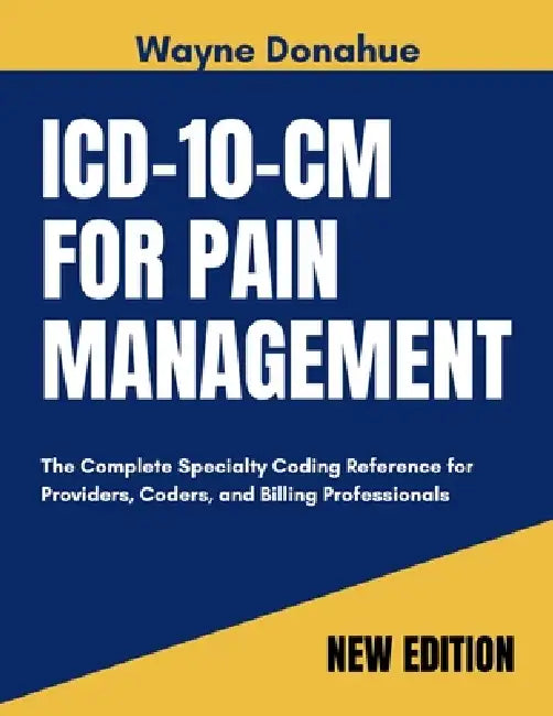 ICD-10-CM for Pain Management 2027: The Complete Specialty Coding Reference for Providers, Coders and Billing Professionals by Wayne Donahue