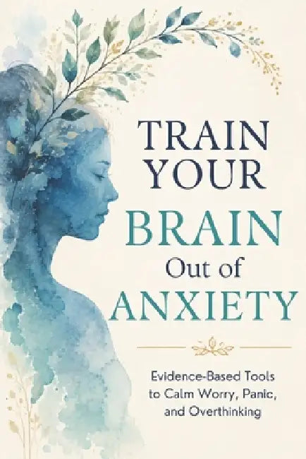 Train Your Brain Out of Anxiety: Evidence-Based Tools to Calm the Worry, Stop the Panic, and Take Back Your Life by Lexis Pro